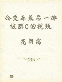 公交车最后一排被群C的视频