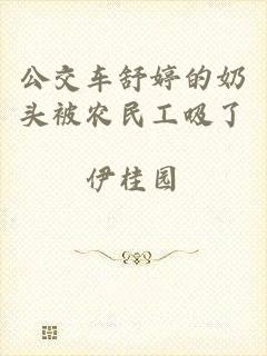 公交车舒婷的奶头被农民工吸了