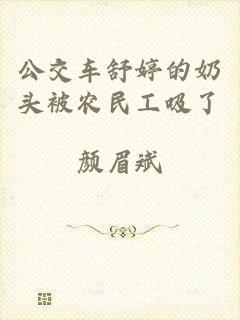 公交车舒婷的奶头被农民工吸了