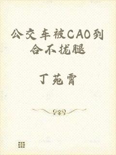 公交车被CAO到合不拢腿