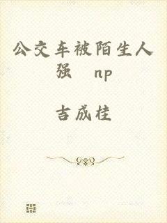 公交车被陌生人强奷np