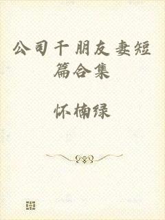 公司干朋友妻短篇合集
