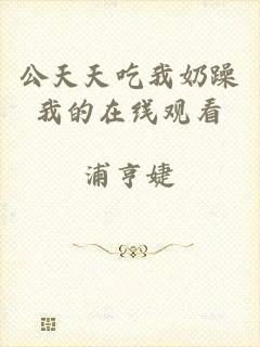 公天天吃我奶躁我的在线观看