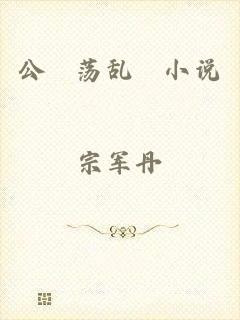 公婬荡乱婬小说