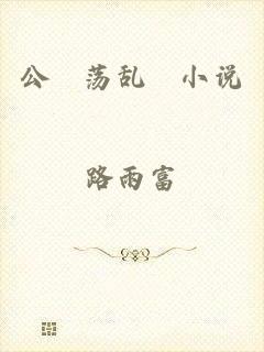 公婬荡乱婬小说