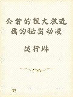 公翁的粗大放进我的秘密动漫
