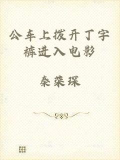 公车上拨开丁字裤进入电影