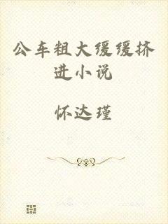 公车粗大缓缓挤进小说