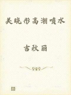 关晓彤高潮喷水