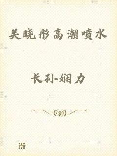 关晓彤高潮喷水