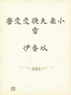 兽交交换夫妻小雪