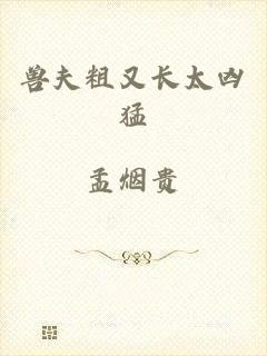 兽夫粗又长太凶猛