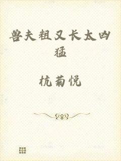 兽夫粗又长太凶猛