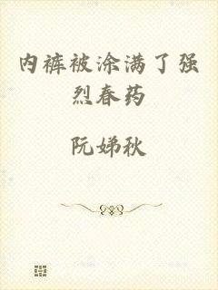 内裤被涂满了强烈春药