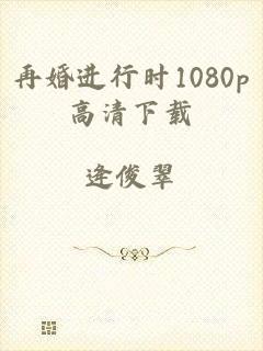 再婚进行时1080p高清下载