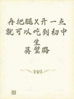 再把腿X开一点就可以吃到初中生