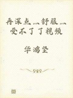 再深点灬舒服灬受不了了视频