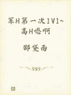 军H第一次1V1~高H嗯啊