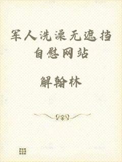 军人洗澡无遮挡自慰网站