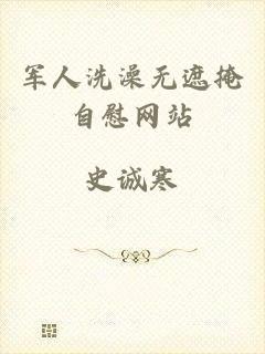 军人洗澡无遮掩自慰网站