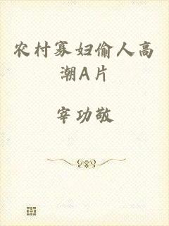 农村寡妇偷人高潮A片
