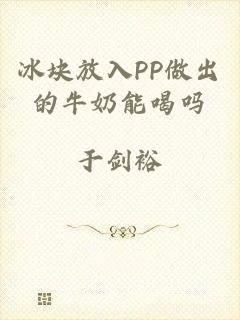 冰块放入PP做出的牛奶能喝吗