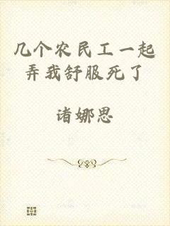 几个农民工一起弄我舒服死了