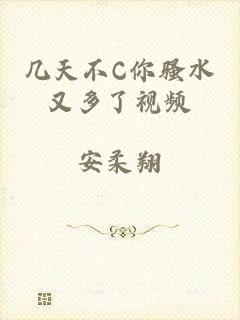几天不C你骚水又多了视频
