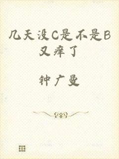 几天没C是不是B又痒了