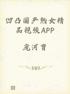 凹凸国产熟女精品视频APP