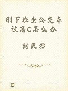 刚下班坐公交车被高C怎么办