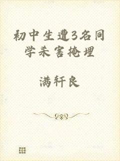 初中生遭3名同学杀害掩埋
