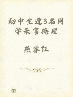 初中生遭3名同学杀害掩埋