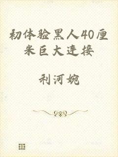 初体验黑人40厘米巨大连接