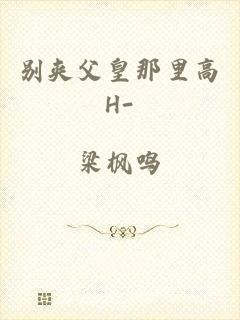 别夹父皇那里高H-