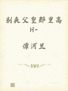 别夹父皇那里高H-