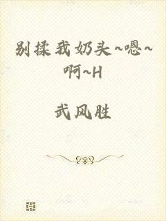 别揉我奶头~嗯~啊~H