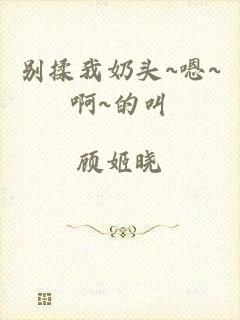 别揉我奶头~嗯~啊~的叫