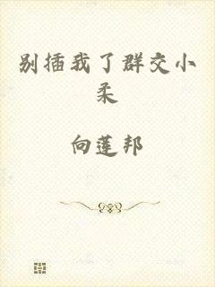 别插我了群交小柔