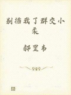 别插我了群交小柔