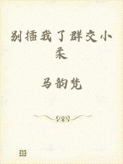 别插我了群交小柔