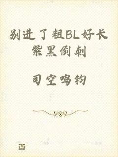 别进了粗BL好长紫黑倒刺