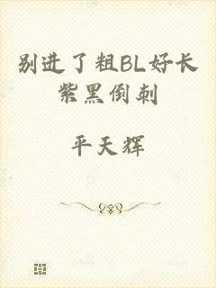 别进了粗BL好长紫黑倒刺