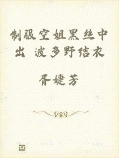 制服空姐黑丝中出+波多野结衣
