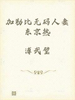 加勒比无码人妻东京热