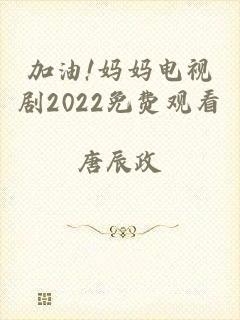 加油!妈妈电视剧2022免费观看