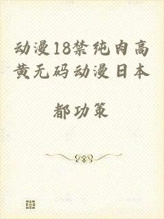 动漫18禁纯肉高黄无码动漫日本