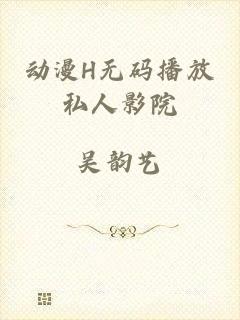 动漫H无码播放私人影院