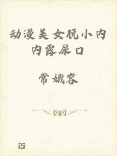 动漫美女脱小内内露尿口
