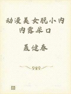动漫美女脱小内内露尿口